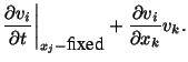 $\displaystyle \frac{\partial v_i}{\partial t}\bigg\vert _{x_j-\mbox{fixed}} + \frac{\partial v_i}{\partial x_k} v_k.$