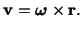 $\displaystyle \mathbf{v} = {\mbox{\boldmath {$\omega$}}}\times \mathbf{r}.$