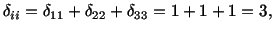 $\displaystyle \delta_{ii} = \delta_{11} + \delta_{22} + \delta_{33} = 1 + 1 + 1 = 3,$