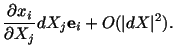 $\displaystyle \frac{\partial x_i}{\partial X_j} dX_j\mathbf{e}_i + O(\vert dX\vert^2).$