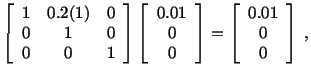 $\displaystyle \left[\begin{array}{ccc} 1 & 0.2(1) & 0\\  0 & 1 & 0\\  0 & 0 & 1...
...\end{array}\right] = \left[\begin{array}{c} 0.01\\  0\\  0\end{array}\right]\ ,$