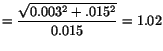 $ = \displaystyle\frac{\sqrt{0.003^2 + .015^2}}{0.015} =
1.02$