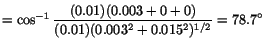 $ =
\cos^{-1}\displaystyle\frac{(0.01)(0.003 + 0 + 0)}{(0.01)(0.003^2 +
0.015^2)^{1/2}}= 78.7^\circ$