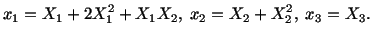 $\displaystyle x_1 = X_1 + 2X^2_1 + X_1X_2,\ x_2 = X_2 + X^2_2,\ x_3 = X_3.$