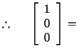 % latex2html id marker 12530
$\displaystyle \therefore \hspace*{.2in} \left[\begin{array}{c}1\\ 0\\ 0\end{array}\right] =\ $