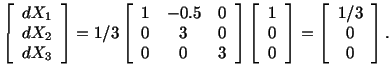 $\displaystyle \left[\begin{array}{c} dX_1\\  dX_2\\  dX_3\end{array}\right] = 1...
... 0\end{array}\right] = \left[\begin{array}{c} 1/3\\  0 \\  0\end{array}\right].$