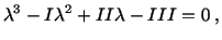 $\displaystyle \lambda^3 - I\lambda^2 + II\lambda - III = 0\ ,$