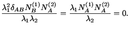 $\displaystyle \frac{\lambda^2_1\delta_{AB}N^{(1)}_BN^{(2)}_A}{\lambda_1\lambda_2} = \frac{\lambda_1N^{(1)}_AN^{(2)}_A}{\lambda_2} = 0.$