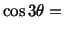 $\displaystyle \cos 3\theta =\ $