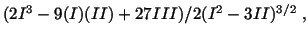 $\displaystyle (2I^3 - 9(I)(II) + 27 III)/2(I^2 - 3II)^{3/2}\ ,$