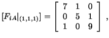 $\displaystyle [F_{iA}\vert _{(1,1,1)}] = \left[\begin{array}{ccc} 7 & 1 & 0\\  0 & 5 & 1\\  1 & 0 & 9\end{array}\right]\ ,$