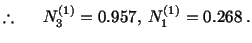 % latex2html id marker 13026
$\displaystyle \therefore\hspace{.2in} N^{(1)}_3 = 0.957,\ N^{(1)}_1 = 0.268\ .$