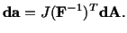 $\displaystyle \mathbf{d}\mathbf{a} = J(\mathbf{F}^{-1})^T\mathbf{d}\mathbf{A}.$