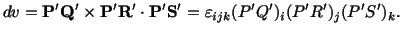 $\displaystyle dv = \mathbf{P}^\prime\mathbf{Q}^\prime\times \mathbf{P}^\prime\m...
...psilon_{ijk}(P^\prime Q^\prime )_i(P^\prime R^\prime )_j(P^\prime S^\prime )_k.$