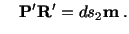 $\displaystyle \quad \mathbf{P}^\prime\mathbf{R}^\prime = ds_2\mathbf{m}\ .$