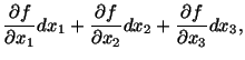 $\displaystyle \frac{\partial f}{\partial x_1} dx_1 + \frac{\partial f}{\partial x_2} dx_2 + \frac{\partial f}{\partial x_3} dx_3,$