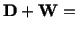 $\displaystyle \mathbf{D} + \mathbf{W} =\ $