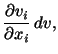 $\displaystyle \frac{\partial v_i}{\partial x_i}\, dv,$