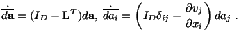 $\displaystyle \dot{\overline{d\mathbf{a}}} = (I_D - \mathbf{L}^T)d\mathbf{a},\ ...
...da_i}} = \left(I_D\delta_{ij} - \frac{\partial v_j}{\partial x_i}\right)da_j\ .$