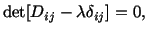 $\displaystyle \det [D_{ij} - \lambda\delta_{ij}] = 0,$