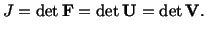 $\displaystyle J = \det \mathbf{F} = \det \mathbf{U} = \det\mathbf{V}.$