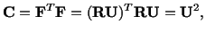 $\displaystyle \mathbf{C} = \mathbf{F}^T\mathbf{F} = (\mathbf{R}\mathbf{U})^T\mathbf{R}\mathbf{U} = \mathbf{U}^2,$