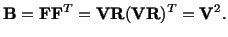 $\displaystyle \mathbf{B} = \mathbf{F}\mathbf{F}^T = \mathbf{V}\mathbf{R}(\mathbf{V}\mathbf{R})^T = \mathbf{V}^2.$