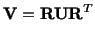 $\displaystyle \mathbf{V} = \mathbf{R}\mathbf{U}\mathbf{R}^T$