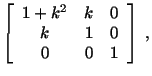 $\displaystyle \left[\begin{array}{ccc}1 + k^2 & k & 0\\ k & 1 & 0\\ 0 & 0 & 1 \end{array}\right]\ ,$